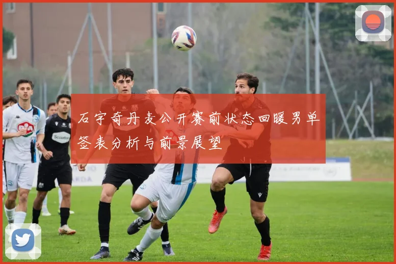石宇奇丹麦公开赛前状态回暖男单签表分析与前景展望