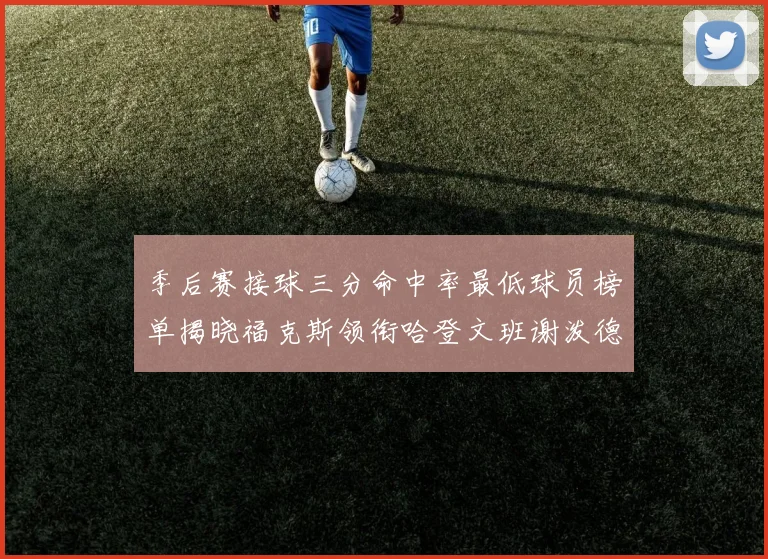 季后赛接球三分命中率最低球员榜单揭晓福克斯领衔哈登文班谢泼德紧随其后