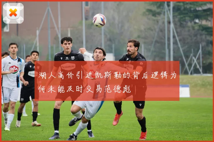 湖人高价引进凯斯勒的背后逻辑为何未能及时交易范德彪