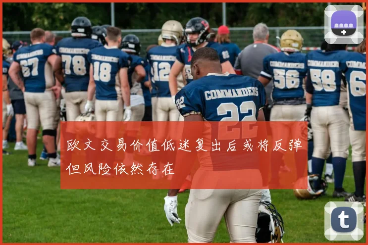 欧文交易价值低迷复出后或将反弹但风险依然存在