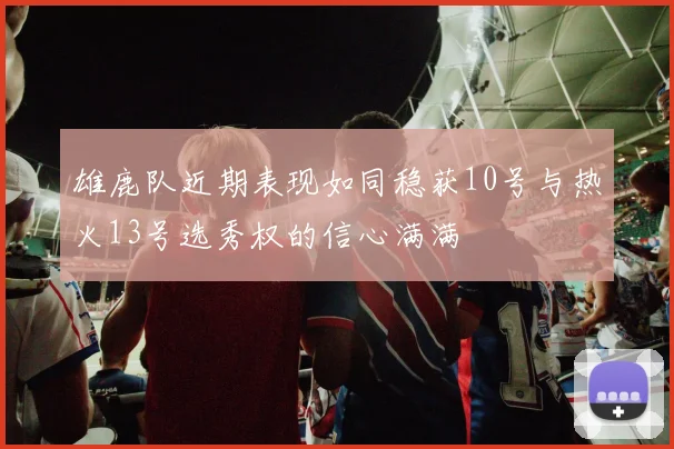 雄鹿队近期表现如同稳获10号与热火13号选秀权的信心满满