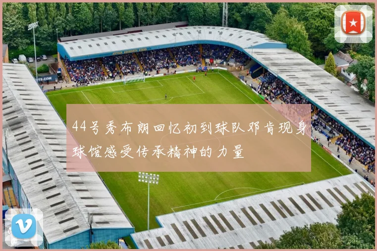 44号秀布朗回忆初到球队邓肯现身球馆感受传承精神的力量