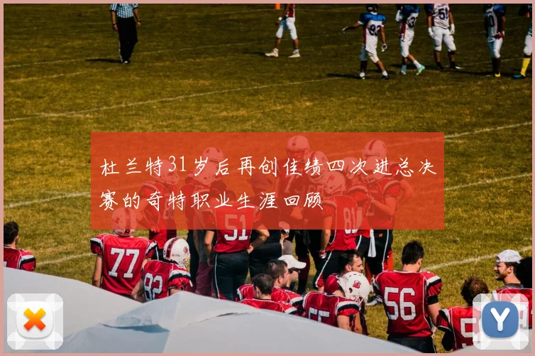 杜兰特31岁后再创佳绩四次进总决赛的奇特职业生涯回顾