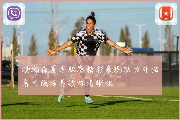 杨瀚森夏季联赛精彩表现助力开拓者内线培养战略清晰化