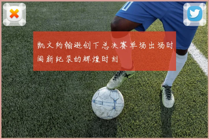 凯文约翰逊创下总决赛单场出场时间新纪录的辉煌时刻