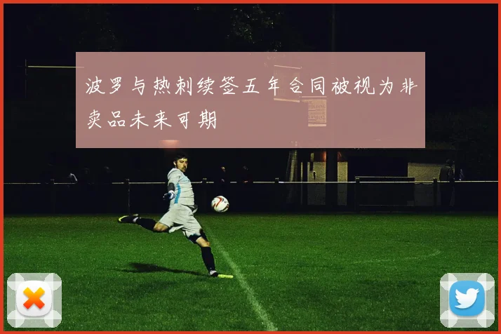 波罗与热刺续签五年合同被视为非卖品未来可期