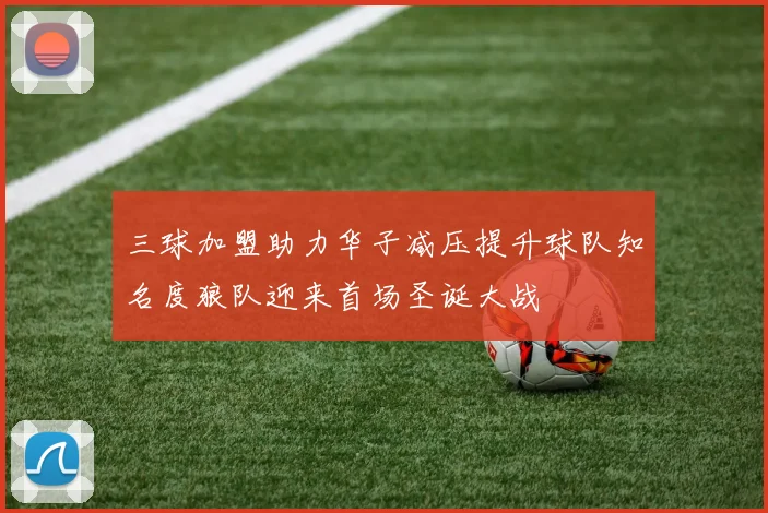 三球加盟助力华子减压提升球队知名度狼队迎来首场圣诞大战